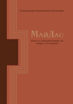 МайДао. Книга о путешествиях по миру и по жизни, Александра Киселёва