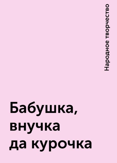 Бабушка, внучка да курочка, Народное творчество