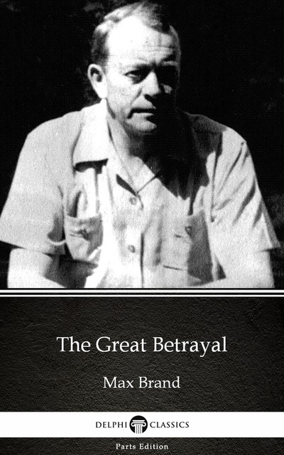 The Great Betrayal by Max Brand – Delphi Classics (Illustrated), Max Brand