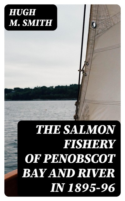 The Salmon Fishery of Penobscot Bay and River in 1895–96, Hugh Smith