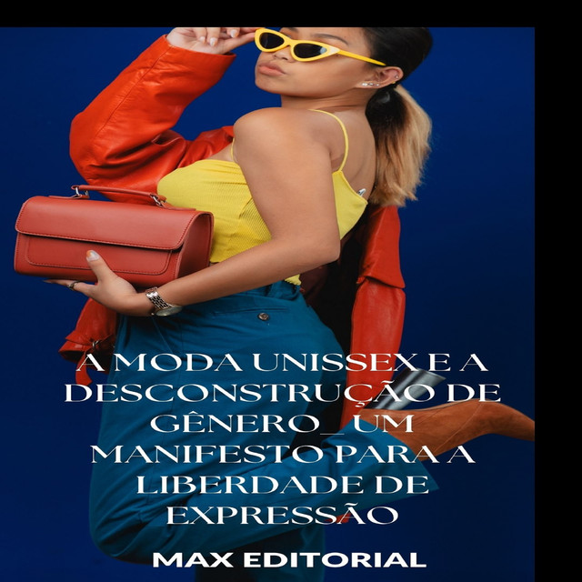 A Moda Unissex e a Desconstrução de Gênero: Um Manifesto para a Liberdade de Expressão, Max Editorial