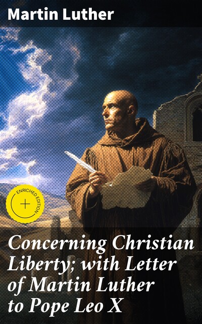 Concerning Christian Liberty; with Letter of Martin Luther to Pope Leo X, Martin Luther