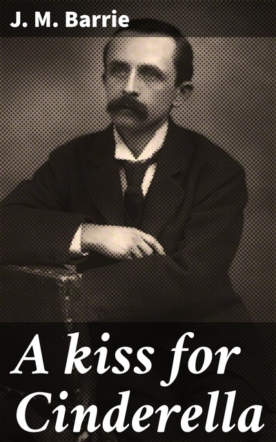 A Kiss For Cinderella, J. M. Barrie