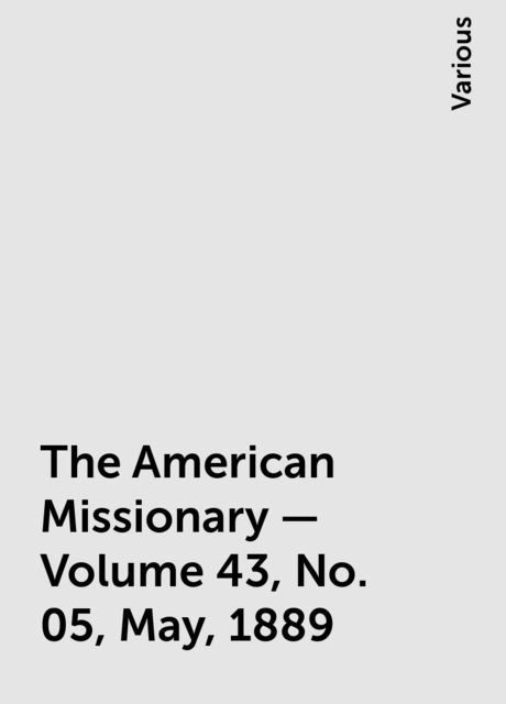 The American Missionary — Volume 43, No. 05, May, 1889, Various