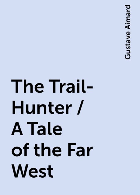 The Trail-Hunter / A Tale of the Far West, Gustave Aimard