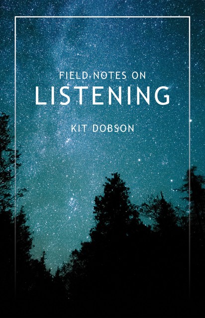 Field Notes on Listening, Kit Dobson