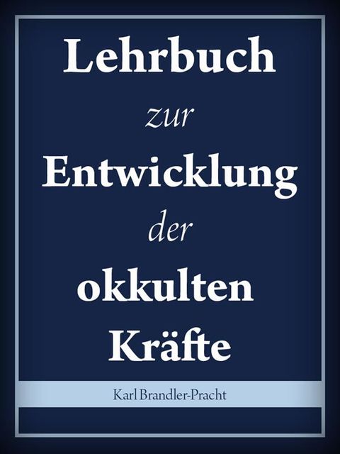 Lehrbuch zur Entwickelung der okkulten Kräfte (Vollständige Ausgabe), Karl Brandler-Pracht