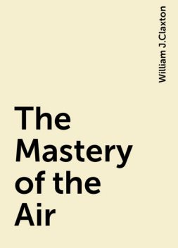 The Mastery of the Air, William J.Claxton