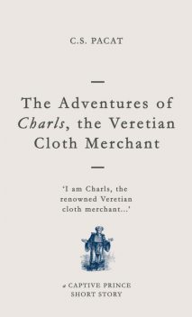 The Adventures of Charls, the Veretian Cloth Merchant: A Captive Prince Short Story (Captive Prince Short Stories Book 3), C.S. Pacat