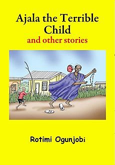 Ajala the Terrible Child and other Stories, Rotimi Ogunjobi