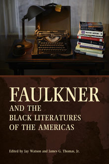 Faulkner and the Black Literatures of the Americas, J.R., Jay Watson, James G. Thomas