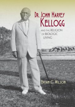 Dr. John Harvey Kellogg and the Religion of Biologic Living, Brian Wilson