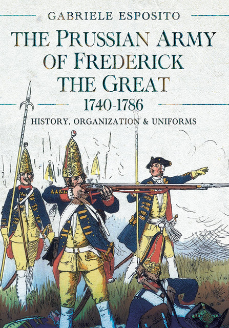 The Prussian Army of Frederick the Great, 1740–1786, Gabriele Esposito