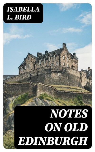 Notes on Old Edinburgh, Isabella L.Bird