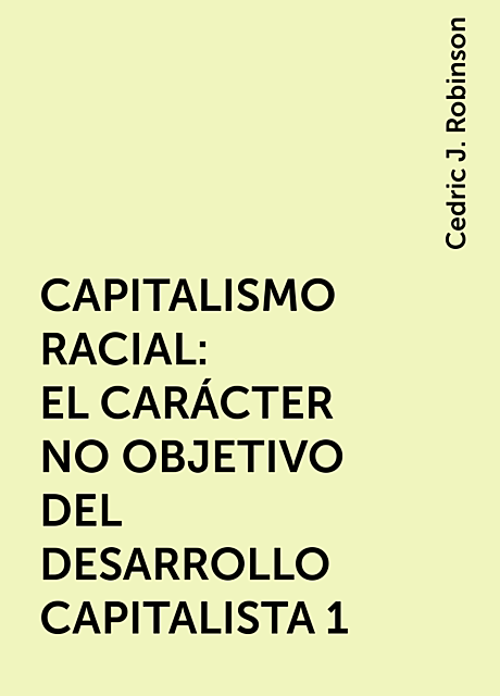 CAPITALISMO RACIAL: EL CARÁCTER NO OBJETIVO DEL DESARROLLO CAPITALISTA 1, Cedric J. Robinson