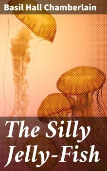 The Silly Jelly-Fish, Basil Hall Chamberlain