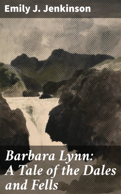 Barbara Lynn: A Tale of the Dales and Fells, Emily J. Jenkinson
