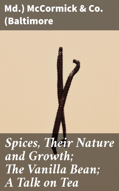 Spices, Their Nature and Growth; The Vanilla Bean; A Talk on Tea, McCormick