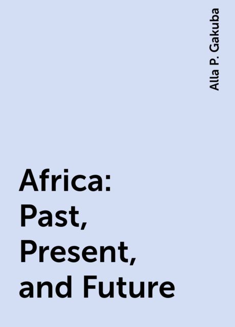 Africa: Past, Present, and Future, Alla P. Gakuba