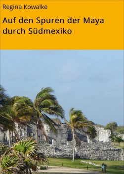 Auf den Spuren der Maya durch Südmexiko, Gerhard Enderlein, Regina Kowalke