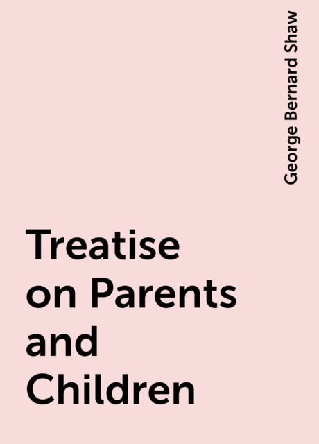 Treatise on Parents and Children, George Bernard Shaw