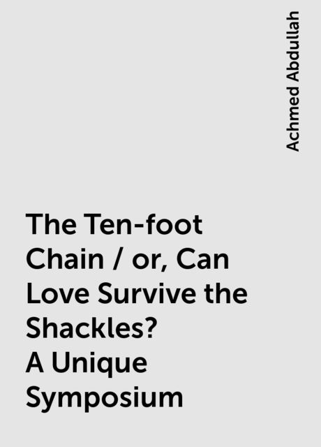 The Ten-foot Chain / or, Can Love Survive the Shackles? A Unique Symposium, Achmed Abdullah