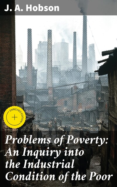 Problems of Poverty: An Inquiry into the Industrial Condition of the Poor, J.A. Hobson