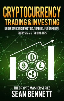 Cryptocurrency Trading & Investing: Understanding Investing, Trading, Fundamental Analysis & 6 Trading Tips, Sean Bennett
