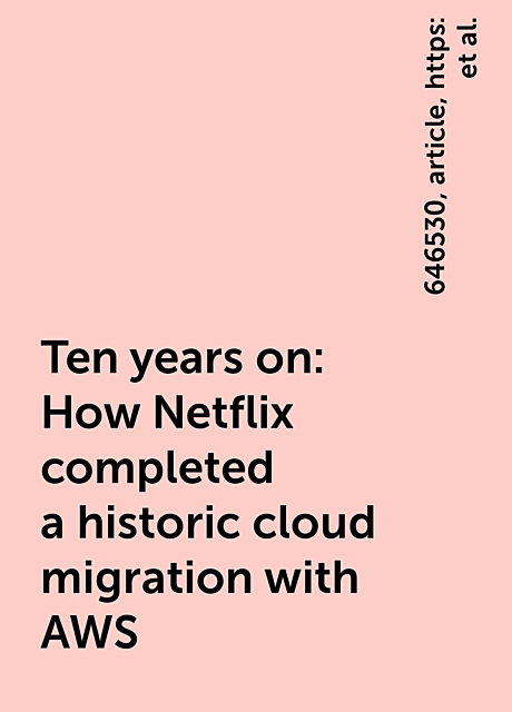 Ten years on: How Netflix completed a historic cloud migration with AWS, https:, article, 646530, ten-years-how-netflix-completed-historic-cloud-migration-aws, www. channelasia. tech