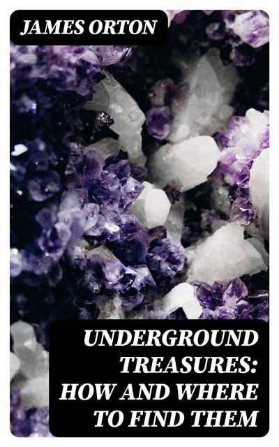 Underground Treasures: How and Where to Find Them, James Orton