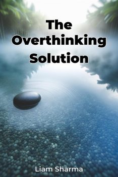 The Overthinking Solution, Liam Sharma