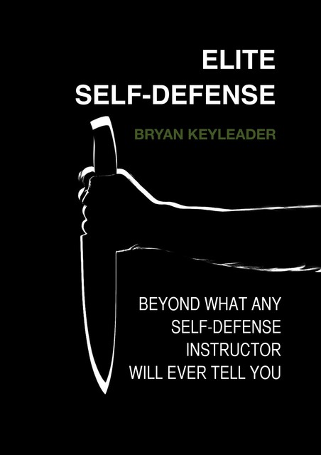 Elite Self-Defense: Beyond what any self-defense instructor will ever tell you, Bryan Keyleader