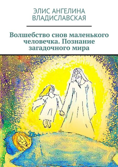 Волшебство снов маленького человечка. Познание загадочного мира, Элис Ангелина Владиславская