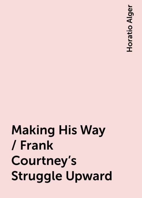 Making His Way / Frank Courtney's Struggle Upward, Horatio Alger