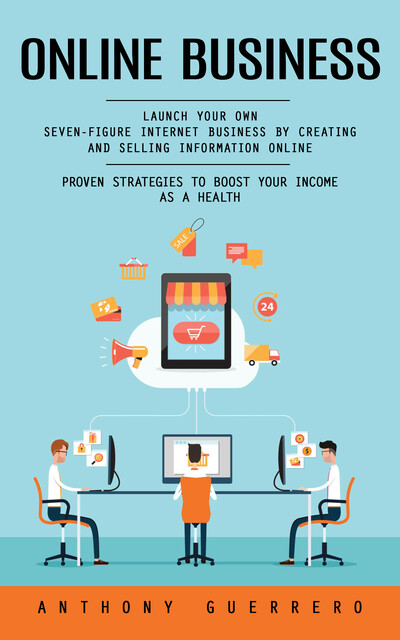 Online Business: Proven Strategies to Boost Your Income as a Health (Launch Your Own Seven-figure Internet Business by Creating and Selling Information Online), Anthony Guerrero