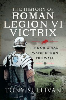 The History of Roman Legion VI Victrix, Tony Sullivan