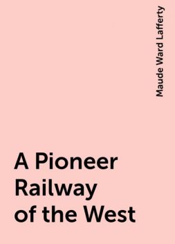 A Pioneer Railway of the West, Maude Ward Lafferty
