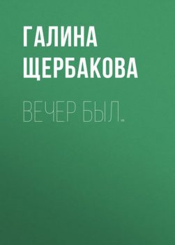 Вечер был, Галина Щербакова