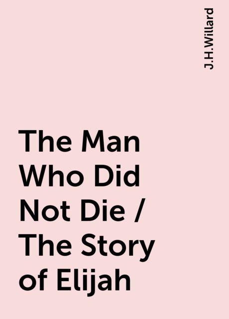 The Man Who Did Not Die / The Story of Elijah, J.H.Willard
