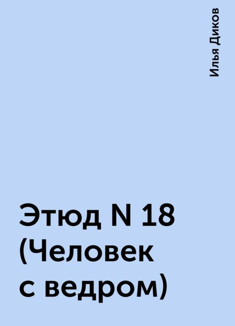 Этюд N 18 (Человек с ведром), Илья Диков
