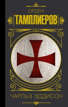 Тамплиеры. История ордена рыцарей-храмовников, Чарльз Г. Эддисон