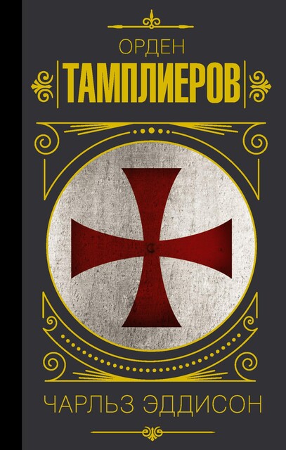 Тамплиеры. История ордена рыцарей-храмовников, Чарльз Г. Эддисон