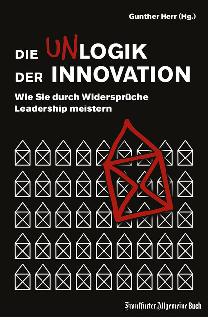 Die Unlogik der Innovation: Wie Sie durch Widersprüche Leadership meistern, Gunther Herr