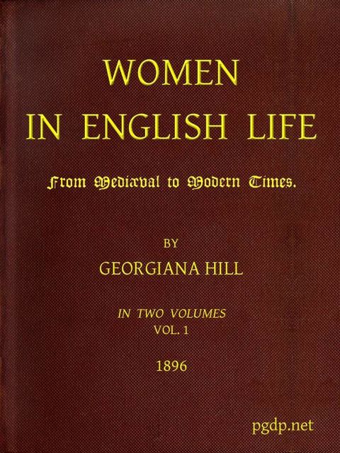 Women in English Life from Mediæval to Modern Times, Vol. I, Georgiana Hill
