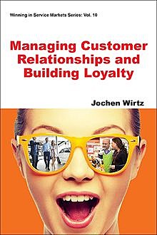 Managing Customer Relationships and Building Loyalty, Jochen Wirtz