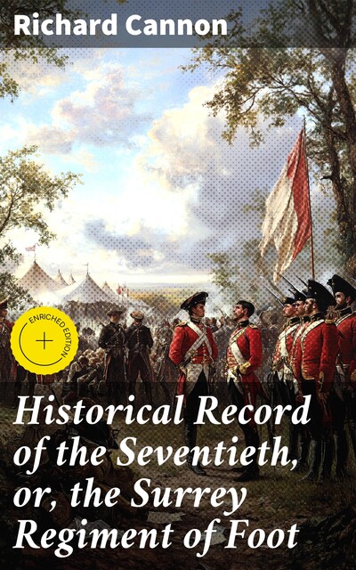 Historical Record of the Seventieth, or, the Surrey Regiment of Foot, Richard Cannon