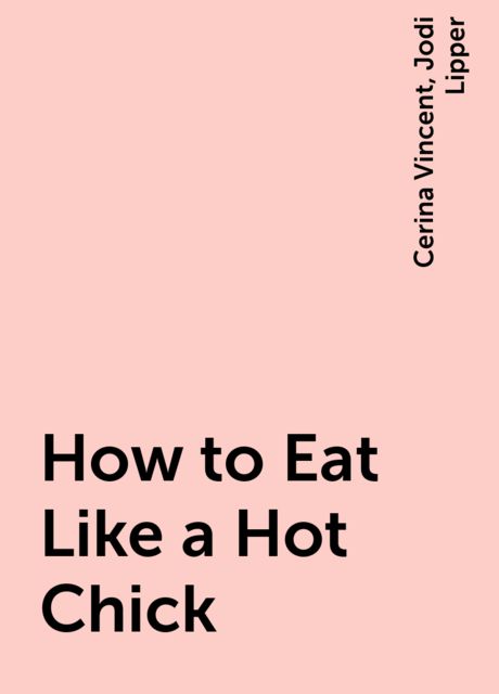 How to Eat Like a Hot Chick, Cerina Vincent, Jodi Lipper