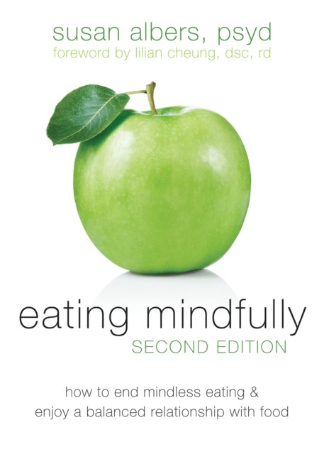Eating Mindfully: How to End Mindless Eating and Enjoy a Balanced Relationship With Food, Susan Albers