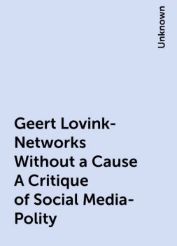 Geert Lovink-Networks Without a Cause A Critique of Social Media-Polity, 