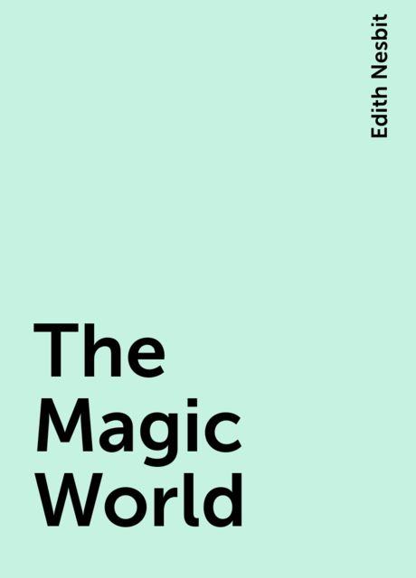 The Magic World, Edith Nesbit
